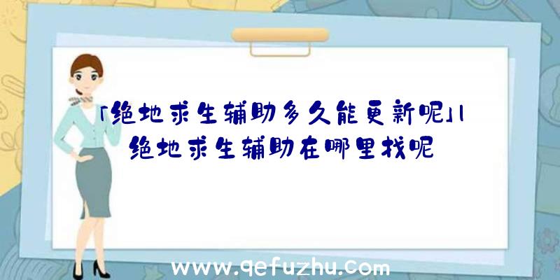 「绝地求生辅助多久能更新呢」|绝地求生辅助在哪里找呢